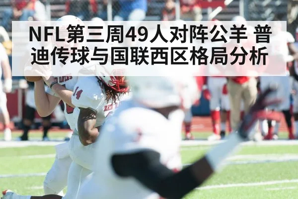 NFL第三周49人对阵公羊 普迪传球与国联西区格局分析