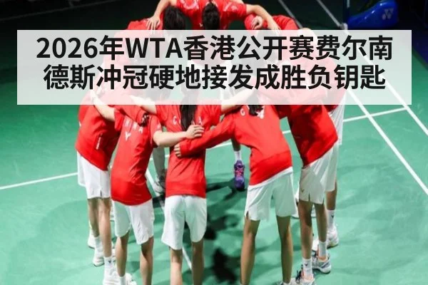 2026年WTA香港公开赛费尔南德斯冲冠硬地接发成胜负钥匙