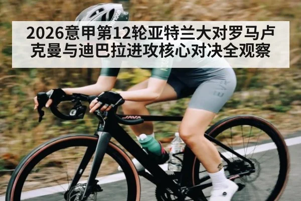 2026意甲第12轮亚特兰大对罗马卢克曼与迪巴拉进攻核心对决全观察